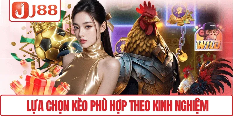 Lựa chọn kèo phù hợp theo kinh nghiệm